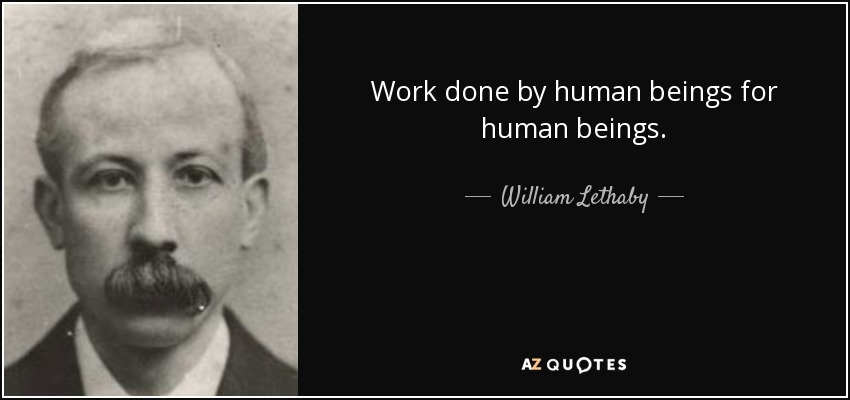 Work done by human beings for human beings. - William Lethaby