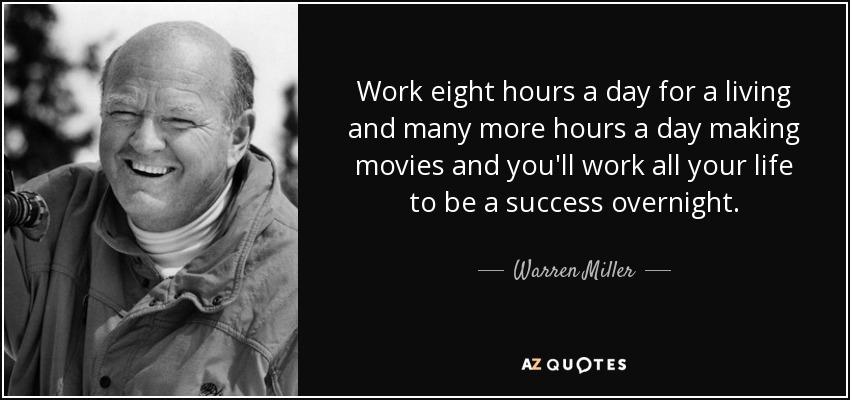 Work eight hours a day for a living and many more hours a day making movies and you'll work all your life to be a success overnight. - Warren Miller