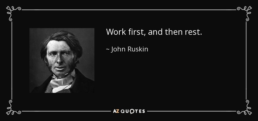 Work first, and then rest. - John Ruskin