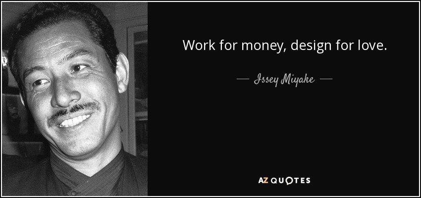 Work for money, design for love. - Issey Miyake