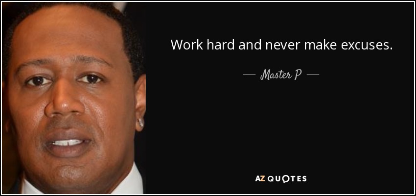 Work hard and never make excuses. - Master P