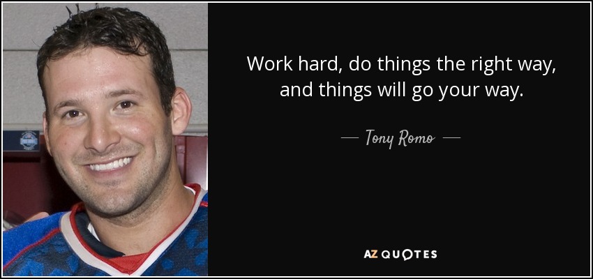 Work hard, do things the right way, and things will go your way. - Tony Romo