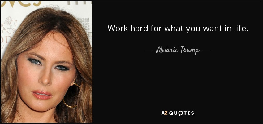 Work hard for what you want in life. - Melania Trump