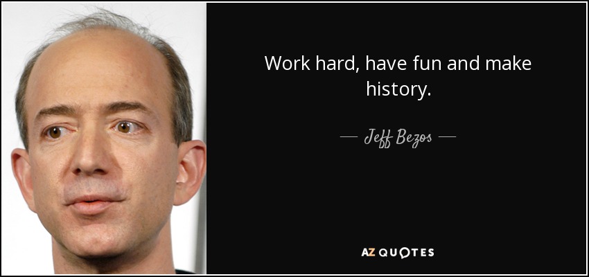 Work hard, have fun and make history. - Jeff Bezos