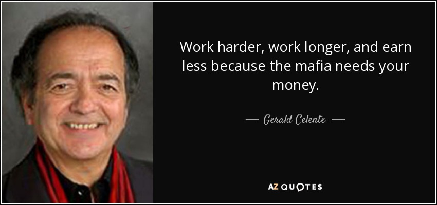 Work harder, work longer, and earn less because the mafia needs your money. - Gerald Celente