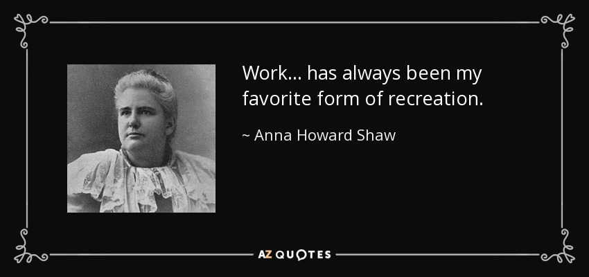 Work ... has always been my favorite form of recreation. - Anna Howard Shaw