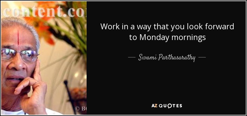 Work in a way that you look forward to Monday mornings - Swami Parthasarathy