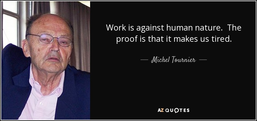 Work is against human nature. The proof is that it makes us tired. - Michel Tournier