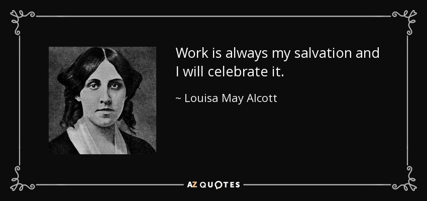 Work is always my salvation and I will celebrate it. - Louisa May Alcott