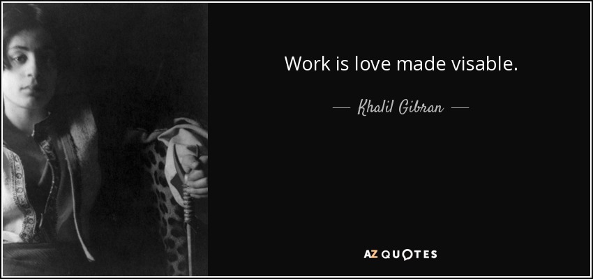 Work is love made visable. - Khalil Gibran
