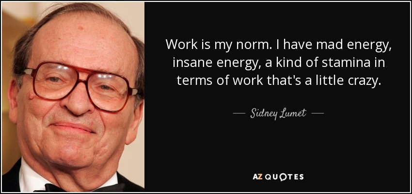 Work is my norm. I have mad energy, insane energy, a kind of stamina in terms of work that's a little crazy. - Sidney Lumet