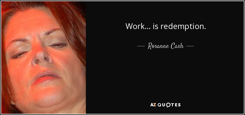 Work ... is redemption. - Rosanne Cash