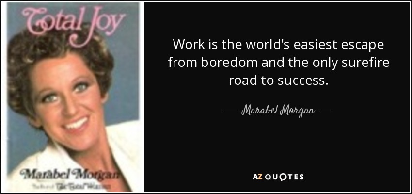 Work is the world's easiest escape from boredom and the only surefire road to success. - Marabel Morgan
