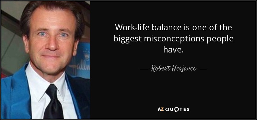 Work-life balance is one of the biggest misconceptions people have. - Robert Herjavec