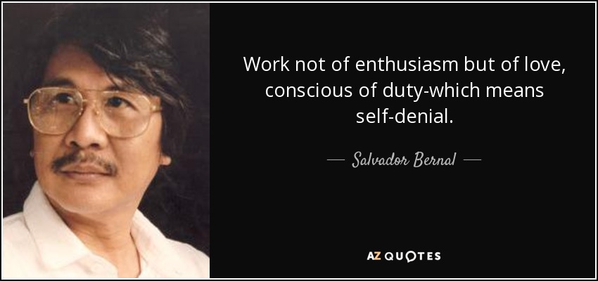 Work not of enthusiasm but of love, conscious of duty-which means self-denial. - Salvador Bernal
