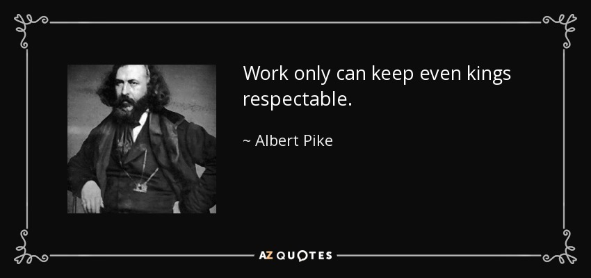 Work only can keep even kings respectable. - Albert Pike