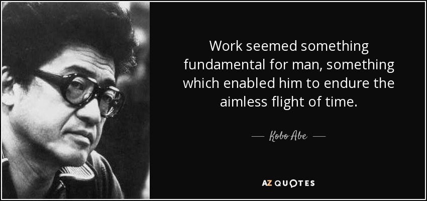 Work seemed something fundamental for man, something which enabled him to endure the aimless flight of time. - Kobo Abe