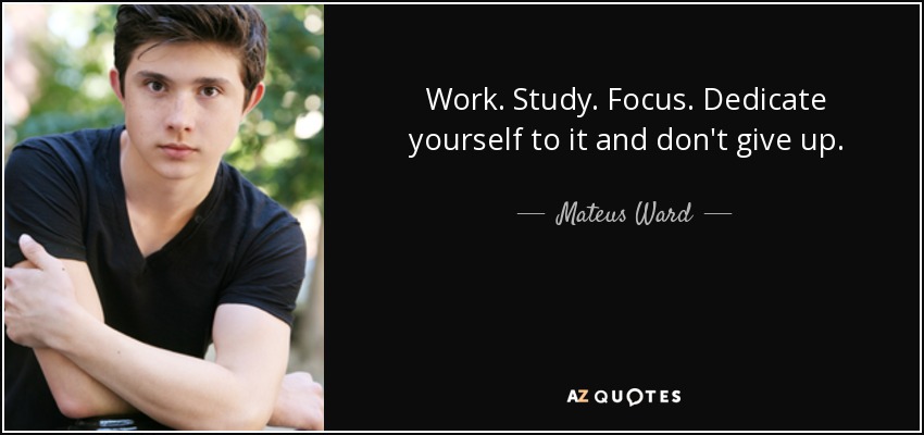 Work. Study. Focus. Dedicate yourself to it and don't give up. - Mateus Ward