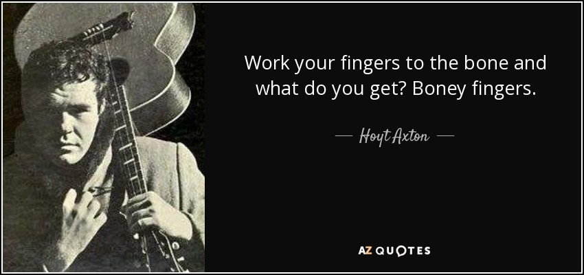 Work your fingers to the bone and what do you get? Boney fingers. - Hoyt Axton