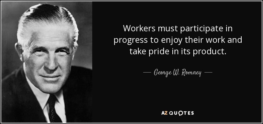 Workers must participate in progress to enjoy their work and take pride in its product. - George W. Romney
