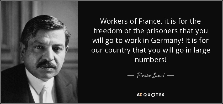 Workers of France, it is for the freedom of the prisoners that you will go to work in Germany! It is for our country that you will go in large numbers! - Pierre Laval