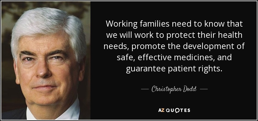 Working families need to know that we will work to protect their health needs, promote the development of safe, effective medicines, and guarantee patient rights. - Christopher Dodd