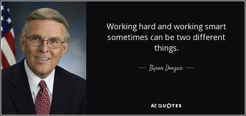 Working hard and working smart sometimes can be two different things. - Byron Dorgan