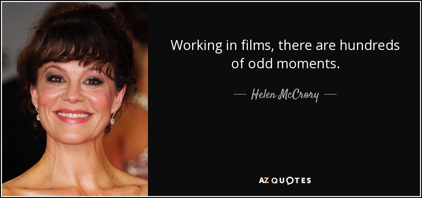 Working in films, there are hundreds of odd moments. - Helen McCrory