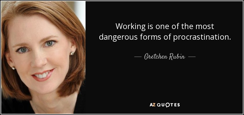 Working is one of the most dangerous forms of procrastination. - Gretchen Rubin