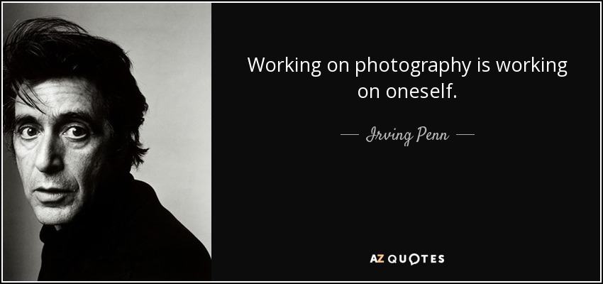 Working on photography is working on oneself. - Irving Penn