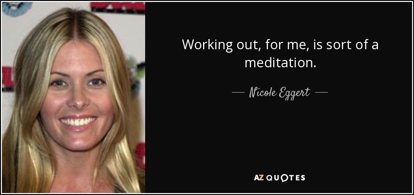 Working out, for me, is sort of a meditation. - Nicole Eggert
