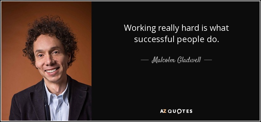 Working really hard is what successful people do. - Malcolm Gladwell