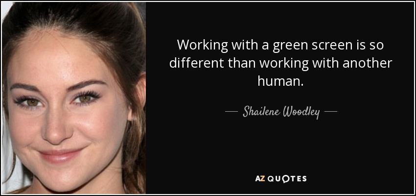 Working with a green screen is so different than working with another human. - Shailene Woodley
