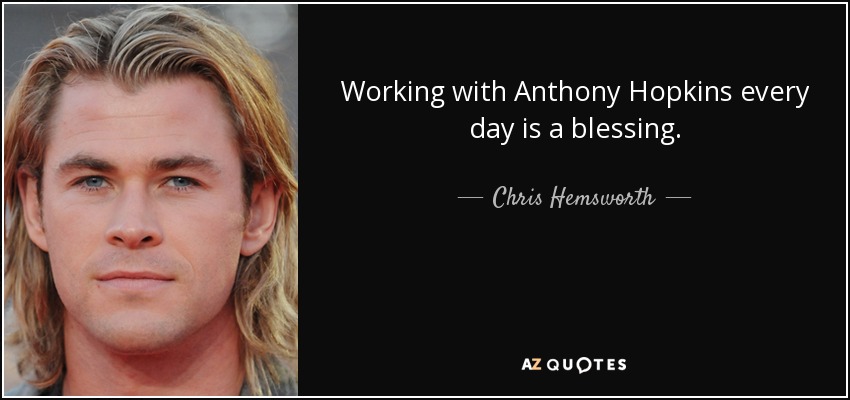 Working with Anthony Hopkins every day is a blessing. - Chris Hemsworth