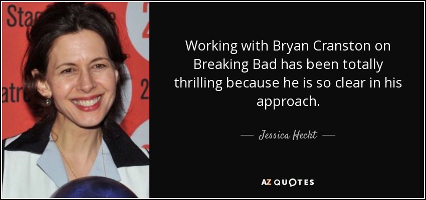 Working with Bryan Cranston on Breaking Bad has been totally thrilling because he is so clear in his approach. - Jessica Hecht