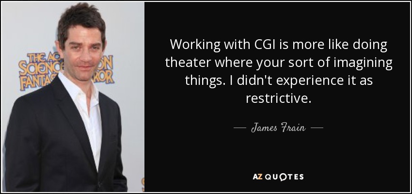 Working with CGI is more like doing theater where your sort of imagining things. I didn't experience it as restrictive. - James Frain