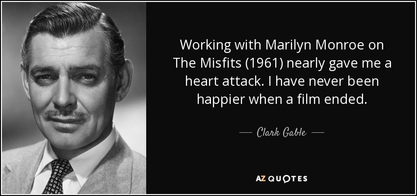 Working with Marilyn Monroe on The Misfits (1961) nearly gave me a heart attack. I have never been happier when a film ended. - Clark Gable