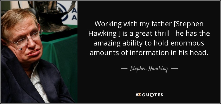 Working with my father [Stephen Hawking ] is a great thrill - he has the amazing ability to hold enormous amounts of information in his head. - Stephen Hawking