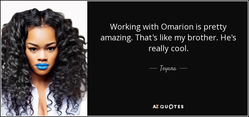 Working with Omarion is pretty amazing. That's like my brother. He's really cool. - Teyana