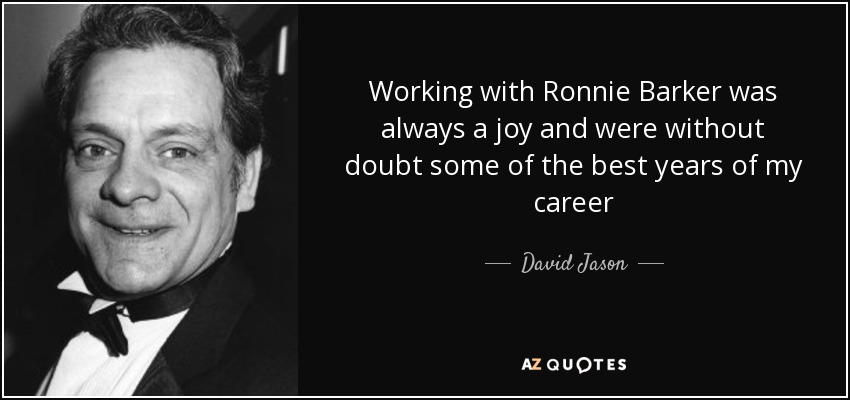 Working with Ronnie Barker was always a joy and were without doubt some of the best years of my career - David Jason
