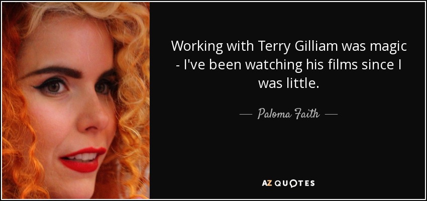 Working with Terry Gilliam was magic - I've been watching his films since I was little. - Paloma Faith