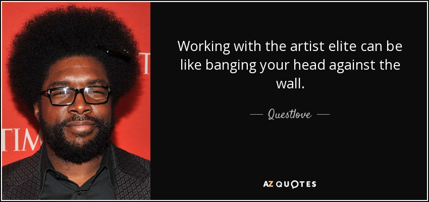 Working with the artist elite can be like banging your head against the wall. - Questlove