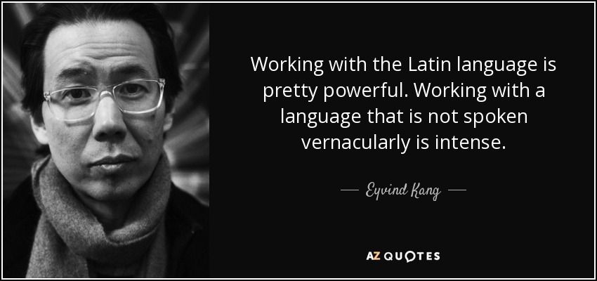Working with the Latin language is pretty powerful. Working with a language that is not spoken vernacularly is intense. - Eyvind Kang