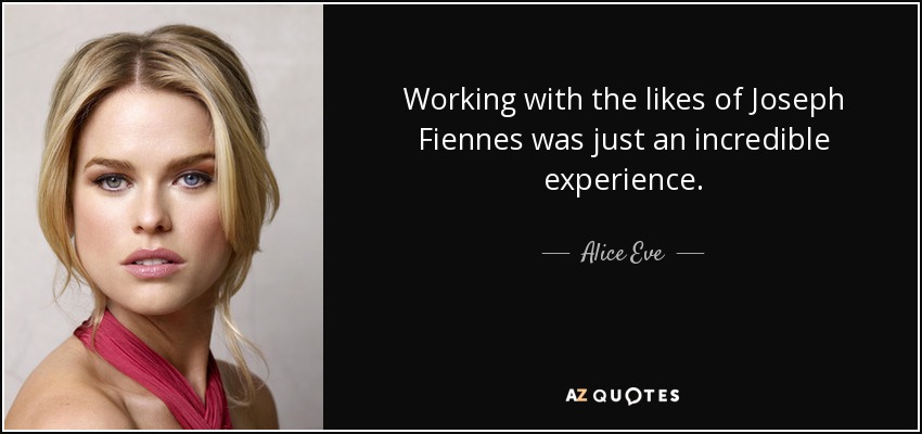 Working with the likes of Joseph Fiennes was just an incredible experience. - Alice Eve