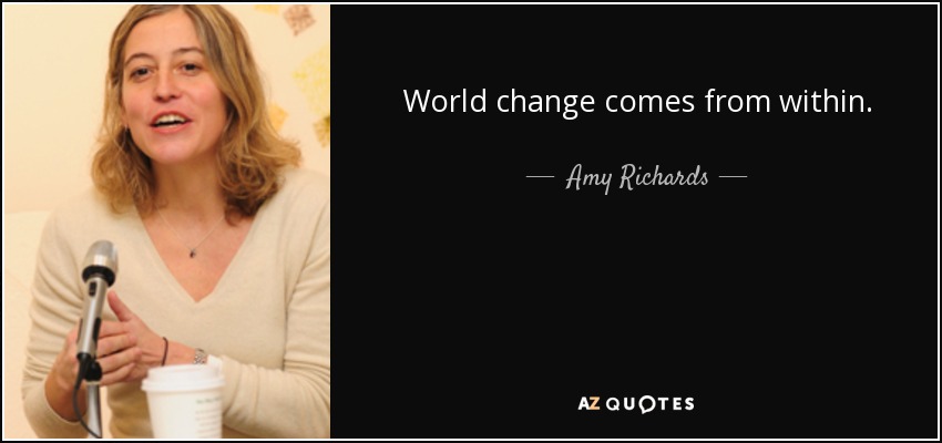 World change comes from within. - Amy Richards