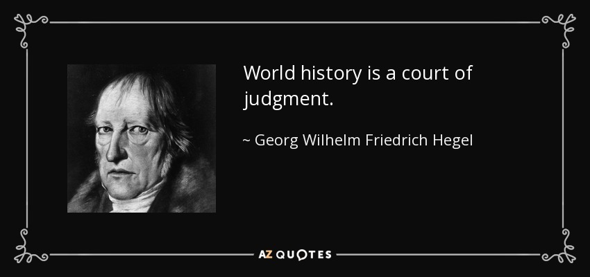World history is a court of judgment. - Georg Wilhelm Friedrich Hegel