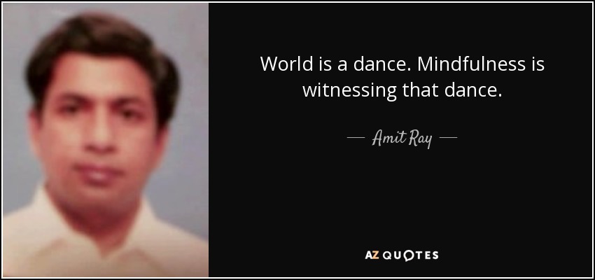 World is a dance. Mindfulness is witnessing that dance. - Amit Ray