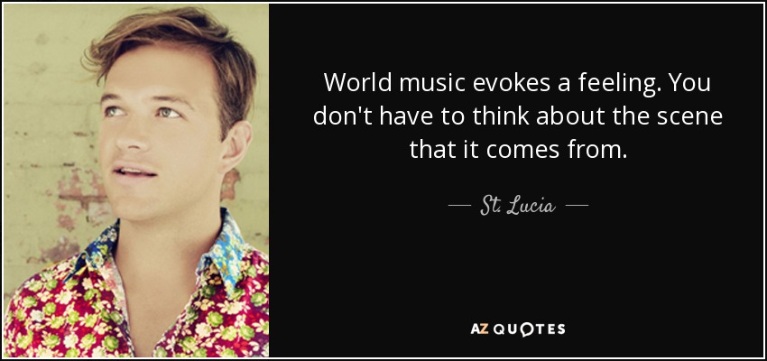 World music evokes a feeling. You don't have to think about the scene that it comes from. - St. Lucia