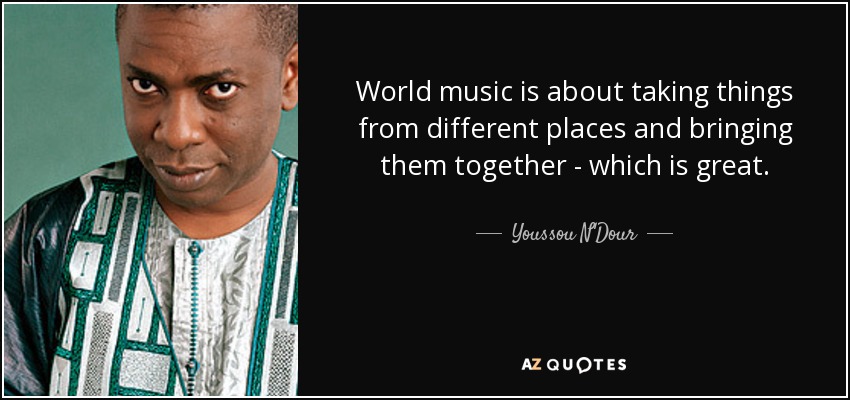 World music is about taking things from different places and bringing them together - which is great. - Youssou N'Dour