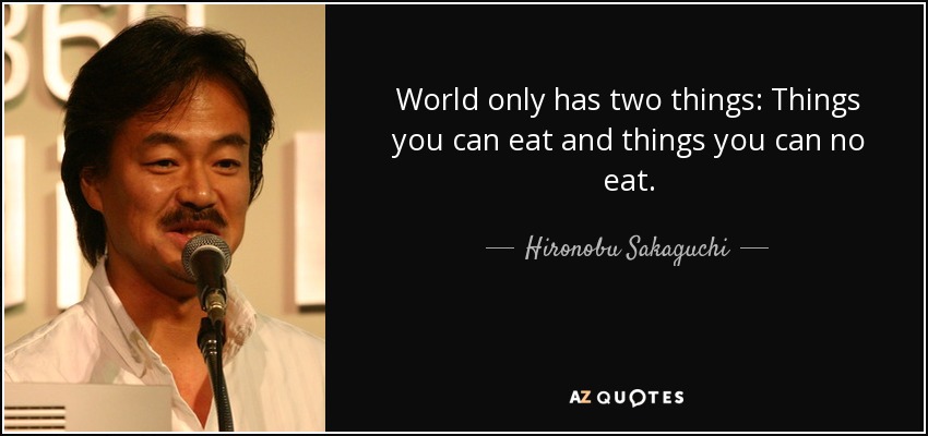 World only has two things: Things you can eat and things you can no eat. - Hironobu Sakaguchi